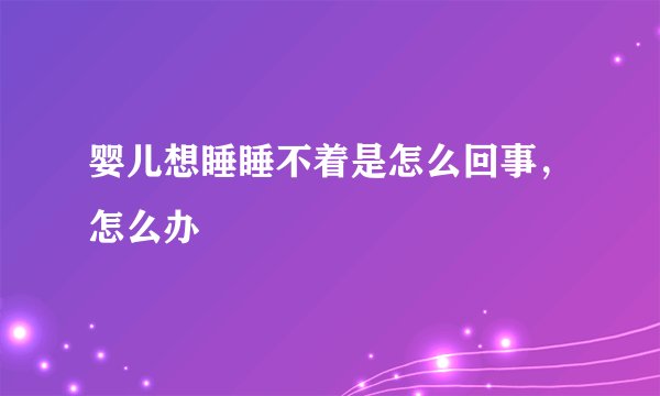 婴儿想睡睡不着是怎么回事，怎么办