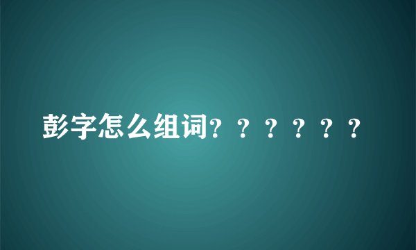 彭字怎么组词？？？？？？
