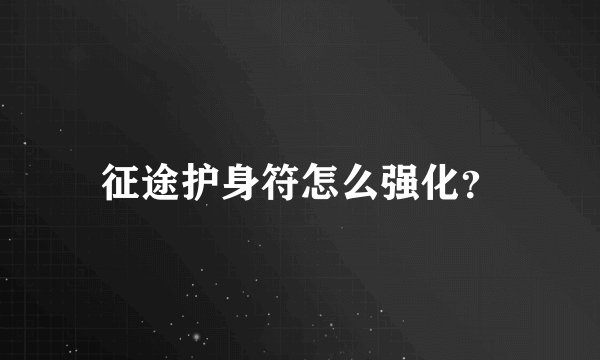 征途护身符怎么强化？