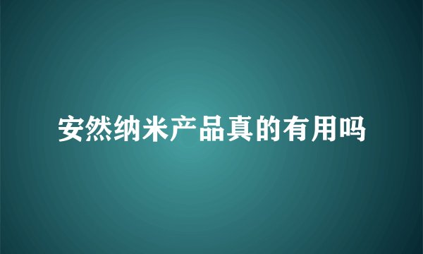 安然纳米产品真的有用吗