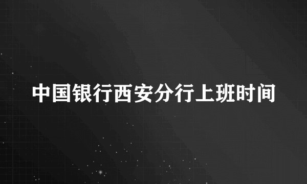 中国银行西安分行上班时间
