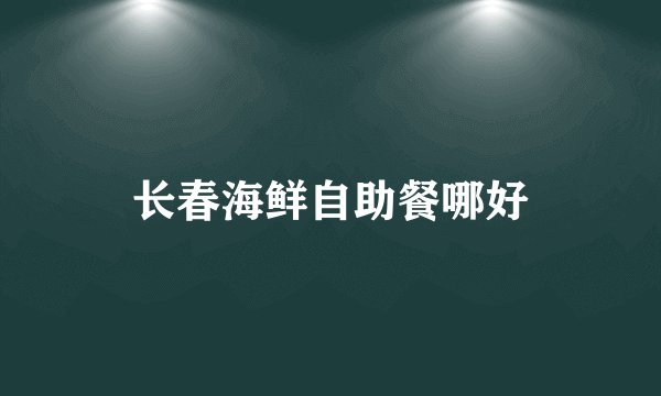 长春海鲜自助餐哪好
