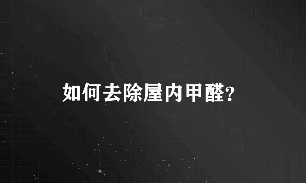 如何去除屋内甲醛？