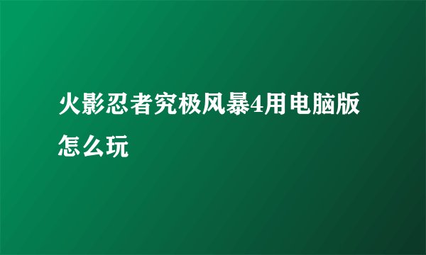 火影忍者究极风暴4用电脑版怎么玩