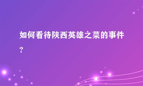 如何看待陕西英雄之菜的事件？