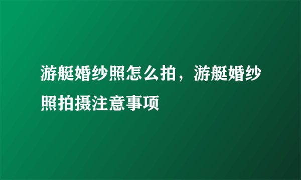 游艇婚纱照怎么拍，游艇婚纱照拍摄注意事项