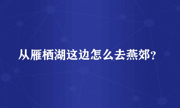从雁栖湖这边怎么去燕郊？