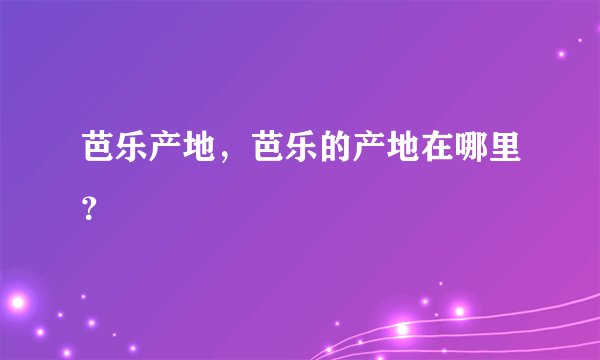 芭乐产地，芭乐的产地在哪里？