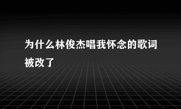 为什么林俊杰唱我怀念的歌词被改了