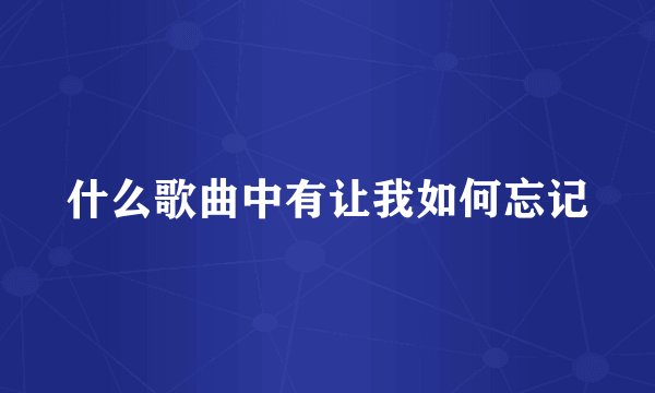 什么歌曲中有让我如何忘记