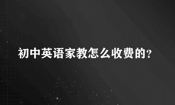 初中英语家教怎么收费的？
