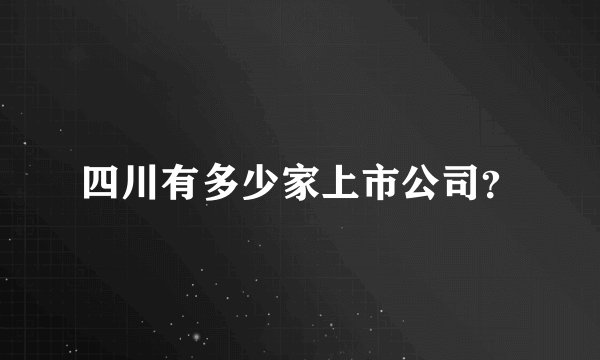 四川有多少家上市公司？