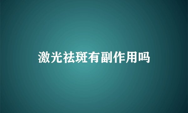 激光祛斑有副作用吗