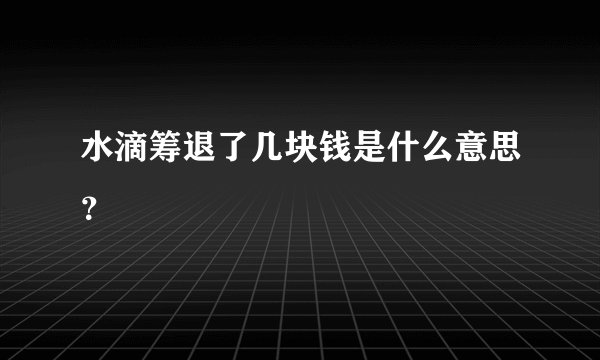 水滴筹退了几块钱是什么意思？