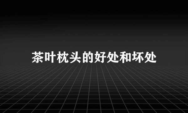 茶叶枕头的好处和坏处