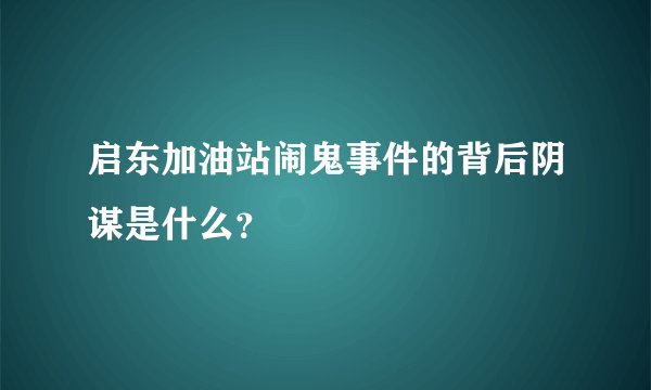 启东加油站闹鬼事件的背后阴谋是什么？