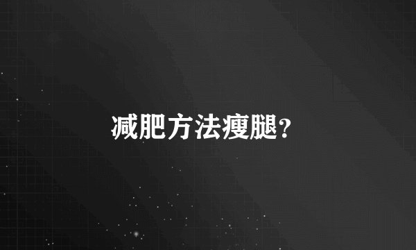 减肥方法瘦腿？