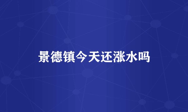 景德镇今天还涨水吗