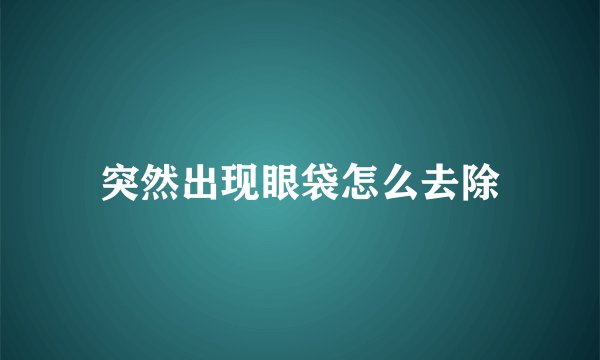 突然出现眼袋怎么去除