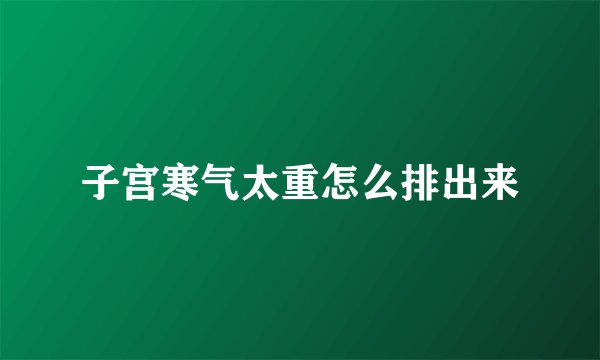 子宫寒气太重怎么排出来
