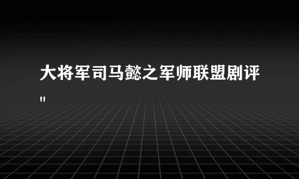 大将军司马懿之军师联盟剧评