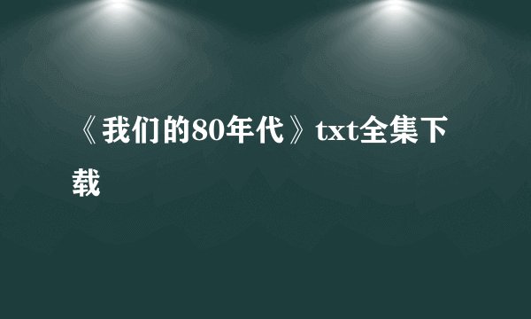 《我们的80年代》txt全集下载