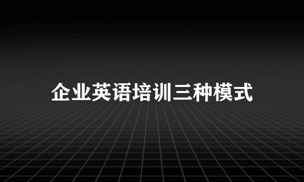 企业英语培训三种模式