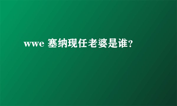 wwe 塞纳现任老婆是谁？