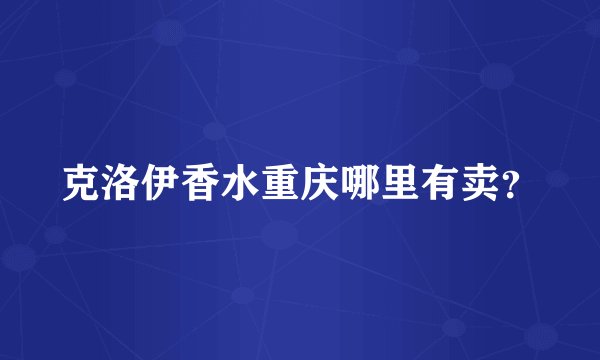 克洛伊香水重庆哪里有卖？