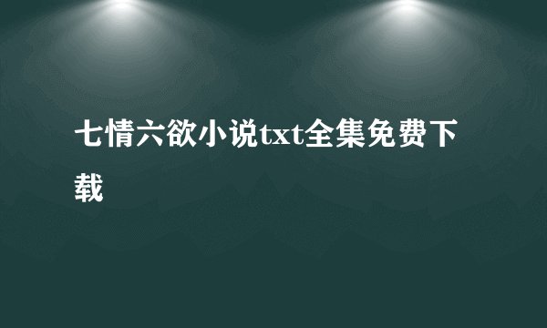 七情六欲小说txt全集免费下载
