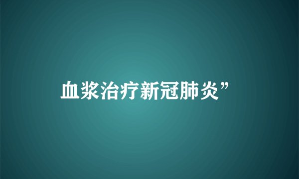 血浆治疗新冠肺炎”