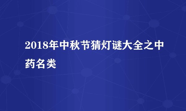 2018年中秋节猜灯谜大全之中药名类