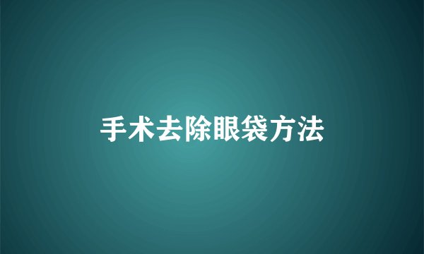 手术去除眼袋方法