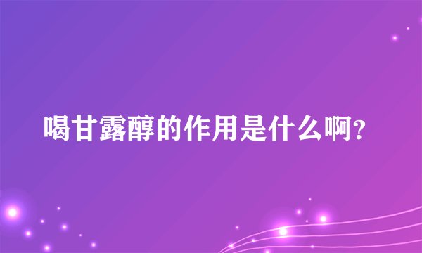 喝甘露醇的作用是什么啊?