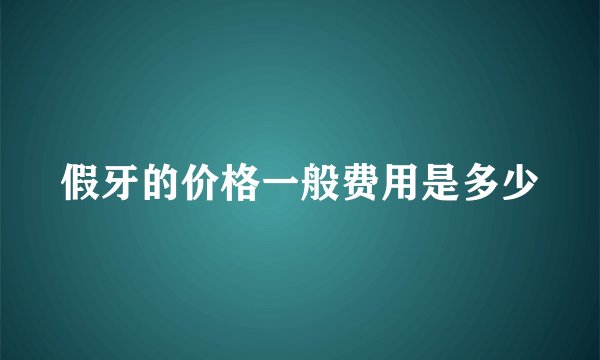 假牙的价格一般费用是多少