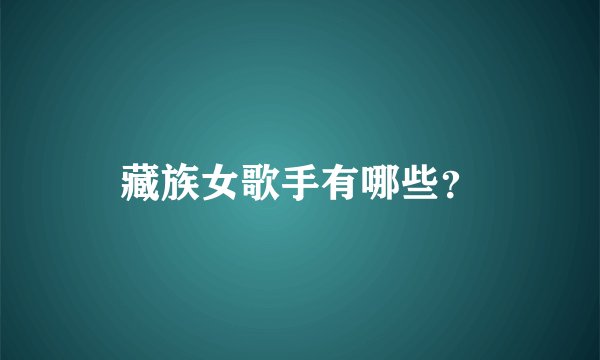 藏族女歌手有哪些？