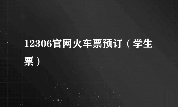 12306官网火车票预订(学生票)