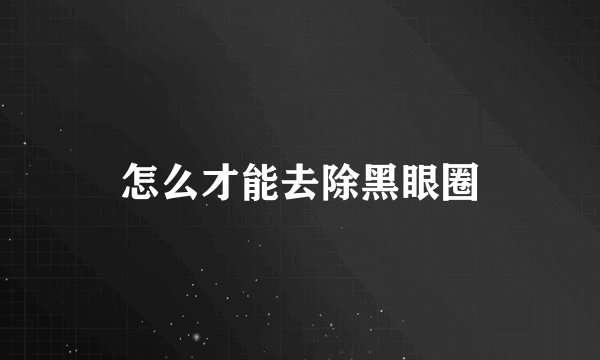 怎么才能去除黑眼圈