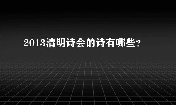 2013清明诗会的诗有哪些？