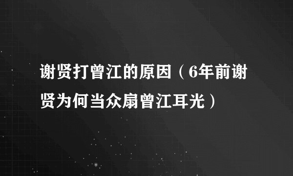 谢贤打曾江的原因（6年前谢贤为何当众扇曾江耳光）