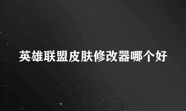 英雄联盟皮肤修改器哪个好