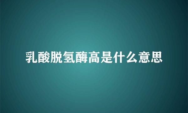 乳酸脱氢酶高是什么意思