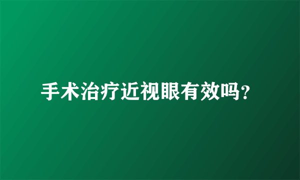 手术治疗近视眼有效吗？