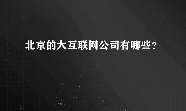 北京的大互联网公司有哪些?