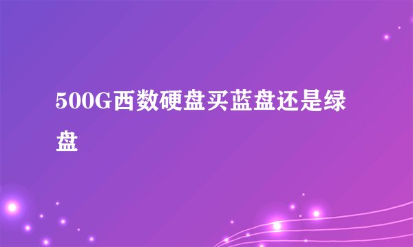500G西数硬盘买蓝盘还是绿盘