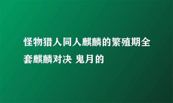 怪物猎人同人麒麟的繁殖期全套麒麟对决 鬼月的