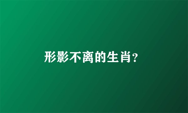 形影不离的生肖？