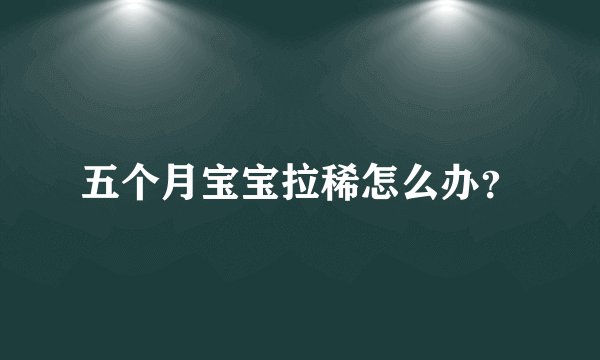 五个月宝宝拉稀怎么办?