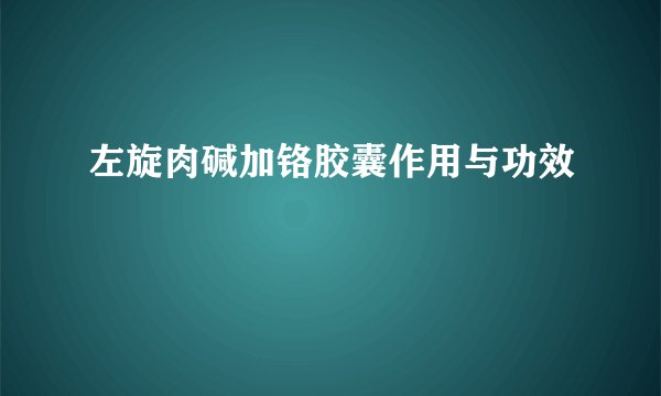 左旋肉碱加铬胶囊作用与功效