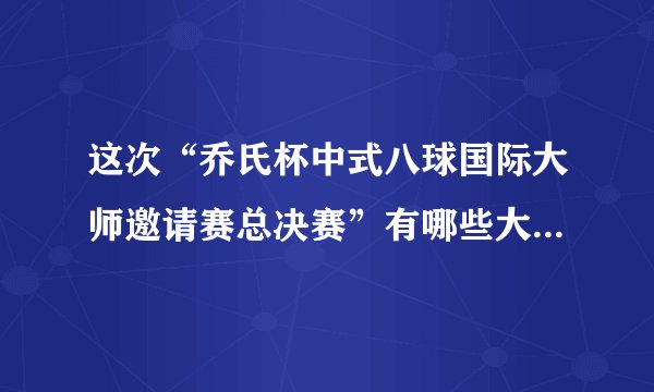 这次“乔氏杯中式八球国际大师邀请赛总决赛”有哪些大师级选手？